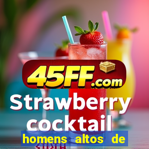 homens altos de pau grande